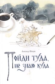 Пойди туда, не знаю куда. Роман в сказках.