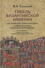 Гибель Византийской империи. История крестовых походов. Очерки истории Трапезундской империи