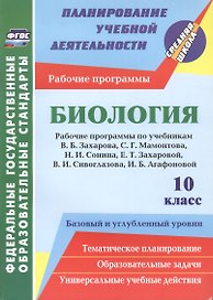 Биология. 10 класс. Рабочие программы по учебникам В.Б. Захарова, С.Г. Мамонтова, Н.И. Сонина, Е.Т. Захаровой, В.И. Сивоглазова, И.Б. Агафоновой. Базовый и углублённый уровень