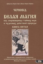 Белая магия иль сокровищница тайных наук и чудесных действий природы. Книга пятая. Магнетизм, сомнамбулизм, спиритизм и удивительные действия естественных вещей. Фокусы и обманы