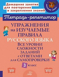 Упражнения на изучаемые правила русского языка. Все уровни сложности заданий с ответами для самопроверки. 3 класс