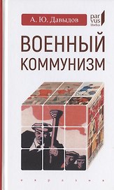 Военный коммунизм: народ и власть в революционной России. Конец 1917 г.- начало 1921 г.