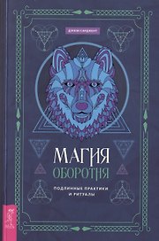 Магия оборотня. Подлинные практики и ритуалы