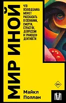 Мир иной. Что психоделика может рассказать о сознании, смерти, страстях, депрессии и трансцендентности