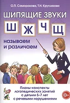 Шипящие звуки Ш, Ж, Ч, Щ называем и различаем. Планы-конспекты логопедических занятий с детьми 5-7 лет с речевыми нарушениями