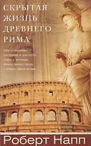 Скрытая Жизнь Древнего Рима. Рабы и гладиаторы, преступники и проститутки, плебеи и легионеры... Жители Вечного города, о который забыла история