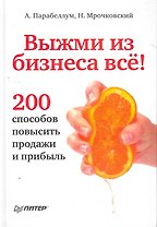 Выжми из бизнеса всё! 200 способов повысить продажи и прибыль