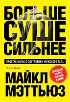 Больше. Суше. Сильнее. Простая наука о построении мужского тела (2-е изд.)