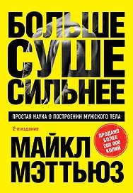 Больше. Суше. Сильнее. Простая наука о построении мужского тела (2-е изд.)