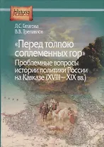 "Перед толпою соплеменных гор". Проблемные вопросы истории политики России на Кавказе (XVIII-XIX вв.)
