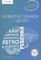 Развитие памяти у детей. Как научить ребенка запоминать легко и надолго. Ахмадуллин Ш.