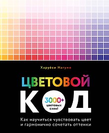 Цветовой код. Как научиться чувствовать цвет и гармонично сочетать оттенки