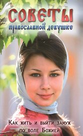 Советы православной девушке. Как жить и выйти замуж по воле Божией