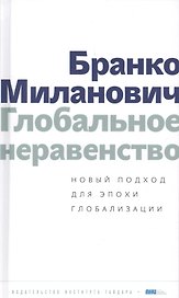 Глобальное неравенство Новый подход для эпохи глобализации (Миланович)