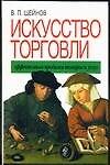 Искусство торговли. Эффективная продажа товаров и услуг