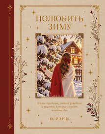 Полюбить зиму. Теплые традиции, уютное рукоделие и рецепты, которые согреют холодные дни