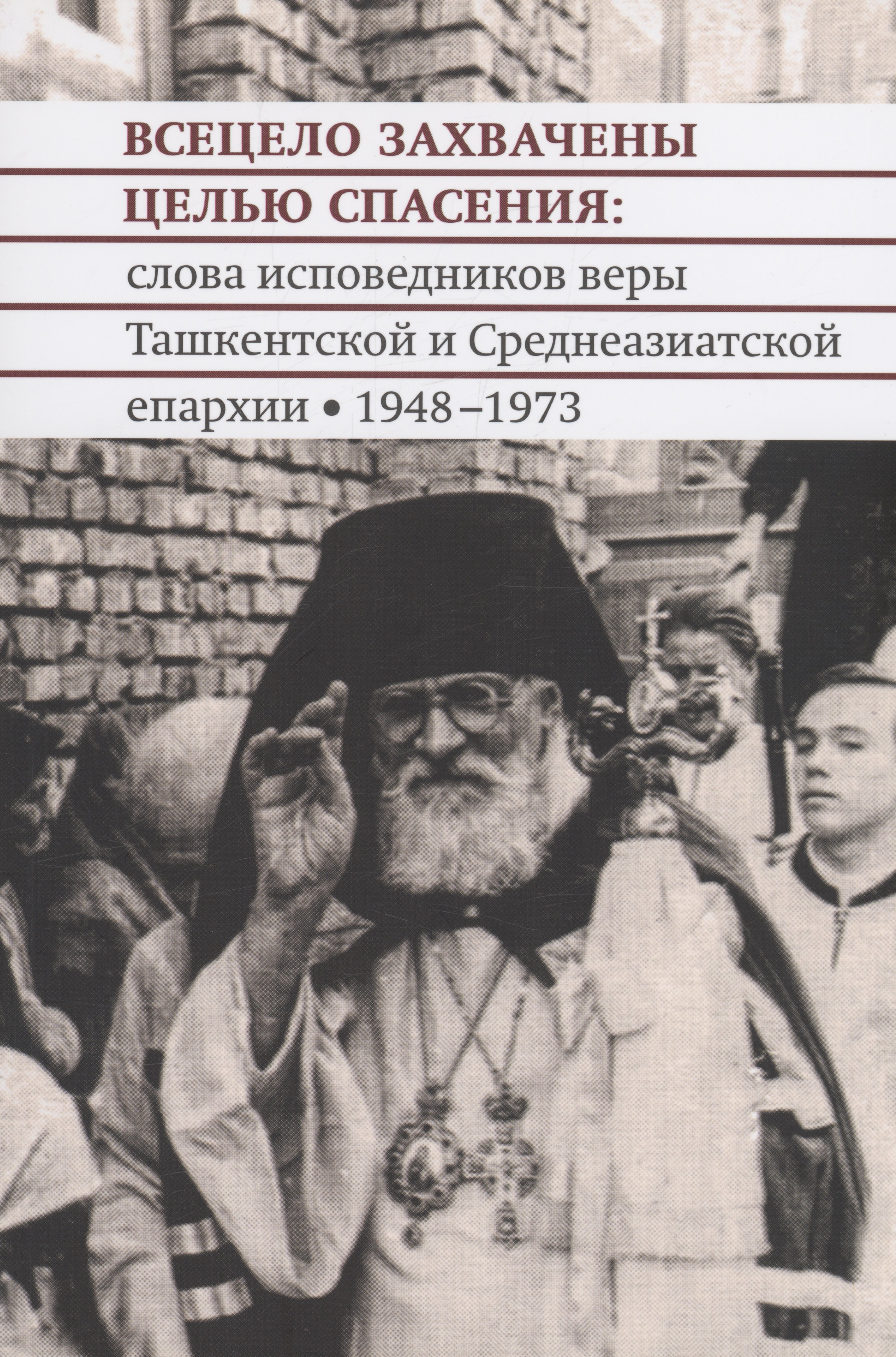 Всецело захвачены целью спасения: слова исповедников веры Ташкентской и Среднеазиатской епархии 1948-1973 годы
Всецело захвачены целью спасения: слова исповедников веры Ташкентской и Среднеазиатской епархии 1948-1973 годы