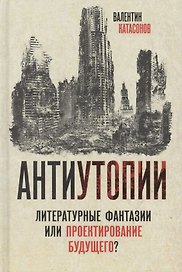 Антиутопии. Литературные фантазии или проектирование будущего?