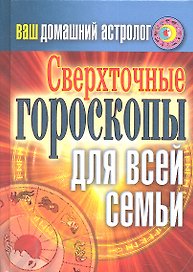 Ваш домашний астролог. Сверхточные гороскопы для всей семьи