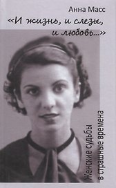 И жизнь, и слезы, и любовь. Женские судьбы в страшные времена