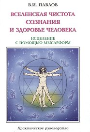 Вселенская Чистота Сознания и здоровье Человека. Исцеление Человека с помощью мыслеформ и энергии Космоса