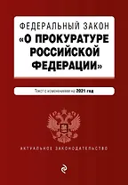 Федеральный закон "О прокуратуре Российской Федерации". Текст с изменениями и дополнениями на 2021 год