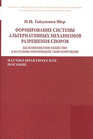 Формирование системы альтернативных механизмов разрешения споров: бесконфликтное общество как основа противодействия коррупции. Научно-практическое пособие