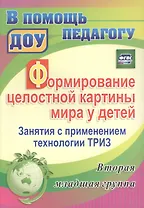 Формирование целостной картины мира у детей. Занятия с применением технологии ТРИЗ. Вторая младшая группа. ФГОС ДО