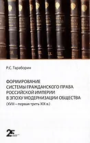 Формирование системы гражданского права Российской империи в эпоху модернизации общества (XVIII- первая треть XIX в.)