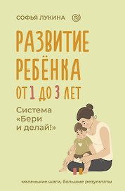 Развитие ребенка: от 1 до 3 лет. Система «Бери и делай!»