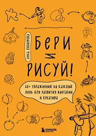 Бери и рисуй! 60+ упражнений на каждый день для развития фантазии и креатива