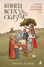 Конец всех сказок. Старые истории на новый лад