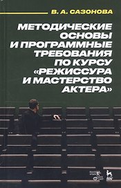 Методические основы и программные требования по курсу «Режиссура и мастерство актера». Учебное пособие