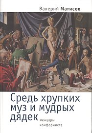 Средь хрупких муз и мудрых дядек. Мемуары конформиста