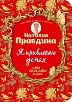 Я привлекаю успех! Как достигнуть успеха и реализовать свои желания, получая удовольствие