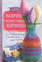 Вазочки, конфетницы, корзинки. Объемные изделия крючком