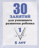 30 занятий для успешного развития ребенка для 5-и лет. Часть 1. Рабочая тетрадь дошкольника