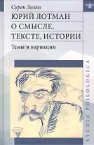Юрий Лотман: О смысле, тексте, истории. Темы и вариации