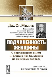 Подчиненность женщины: C приложением писем О. Конта к Дж.Ст. Миллю по женскому вопросу