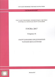 Государственные элементные сметные нормы на монтаж оборудования. ГЭСНм 81-03-16-2017. Сборник 16. Оборудование предприятий черной металлургии