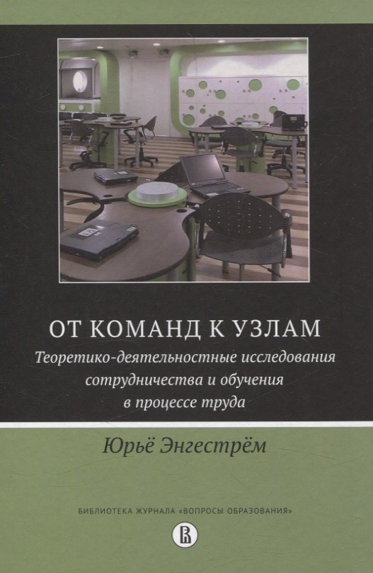 От команд к узлам. Теоретико-деятельностные исследования сотрудничества и обучения в процессе труда
От команд к узлам. Теоретико-деятельностные исследования сотрудничества и обучения в процессе труда