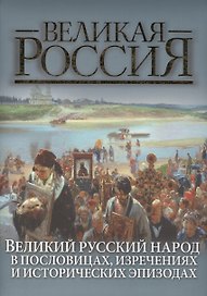 Великий русский народ в пословицах, изречениях и исторических эпизодах