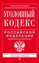 Уголовный кодекс Российской Федерации: текст с изм. и доп. на 21 января 2018 г.