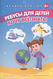 Ребусы для детей. Хочу все знать!