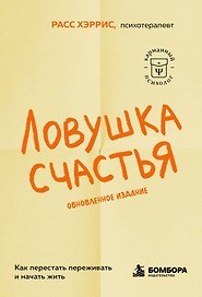Ловушка счастья. Как перестать переживать и начать жить (2-е издание, дополненное и переработанное)