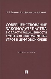 Совершенствование законодательства в области защищенности личности от информационных угроз в цифровой среде. Монография