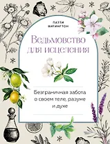 Ведьмовство для исцеления: безграничная забота о своем теле, разуме и духе