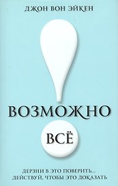 Возможно всё! Дерзни в это поверить… Действуй, чтобы это доказать!