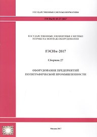 Государственные элементные сметные нормы на монтаж оборудования. ГЭСНм 81-03-27-2017. Сборник 27. Оборудование предприятий полиграфической промышленности