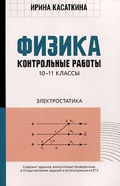 Физика: контрольные работы: электростатика: 10-11 классы